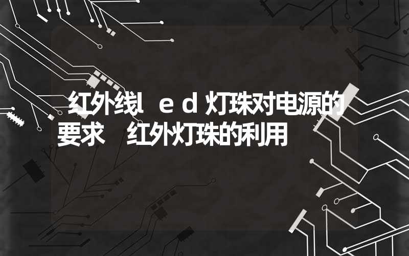 红外线led灯珠对电源的要求 红外灯珠的利用